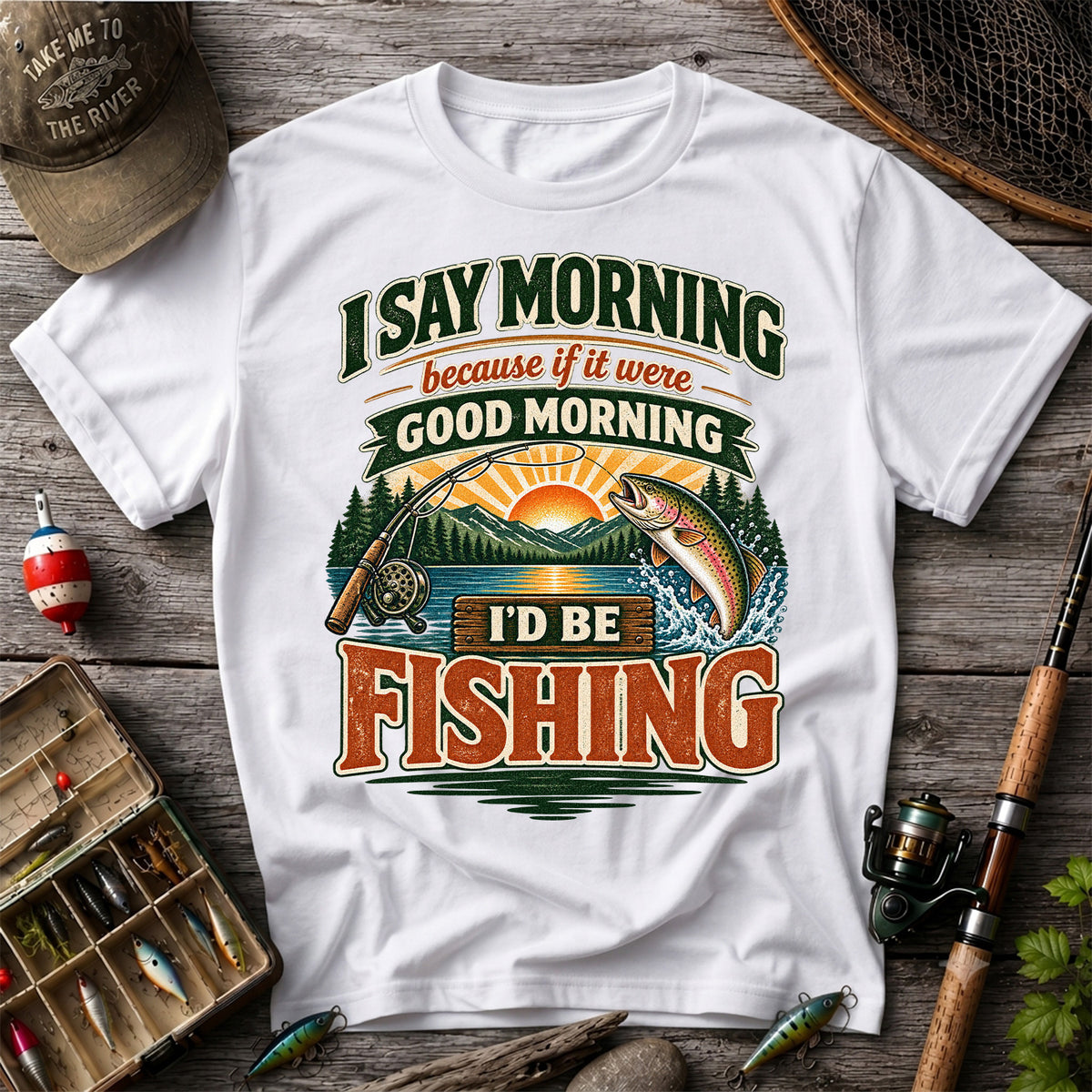 I Say Morning Because If It Were Good Morning I'd Be Fishing Rainbow Trout T-Shirt