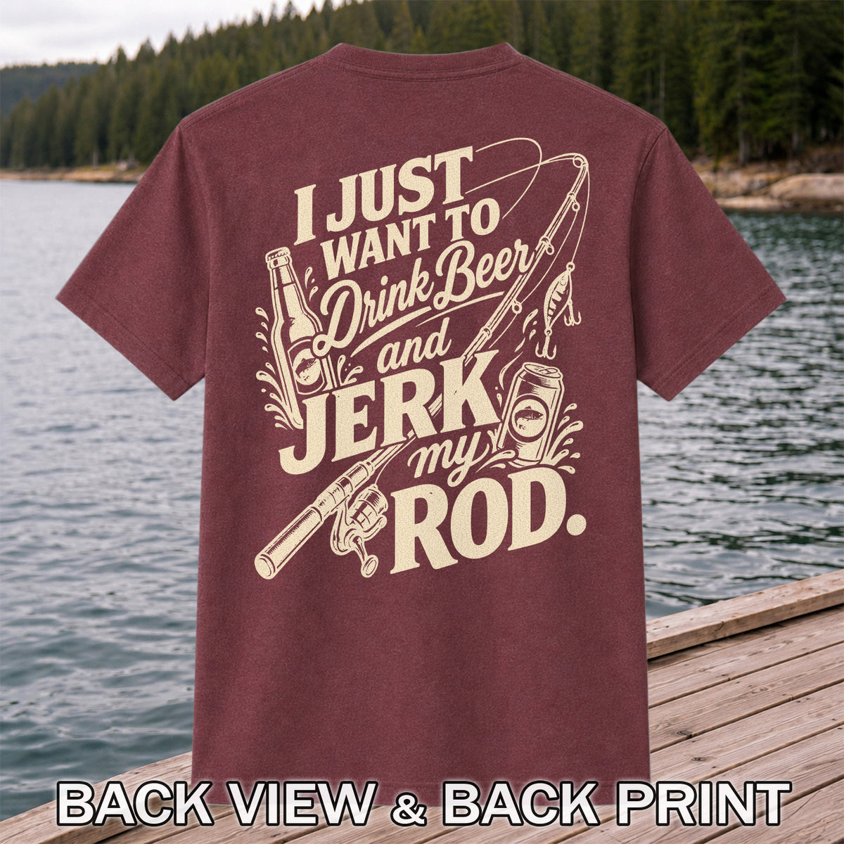 I Just Want to Drink Beer and Jerk My Rod Fishing T-Shirt | Back Print