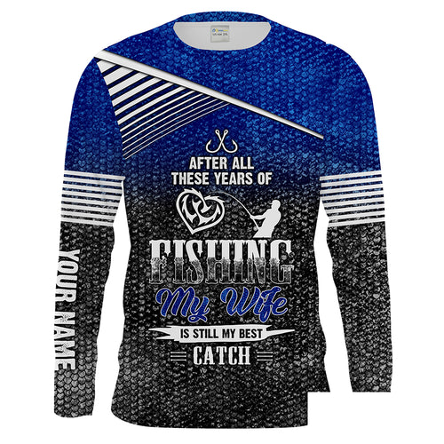 After these years my wife is still my best catch Customize Name long sleeves fishing shirt for men NPQ81