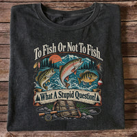 To Fish or Not to Fish What a Stupid Question Funny Trout Bass and Bluegill Fishing T-Shirt