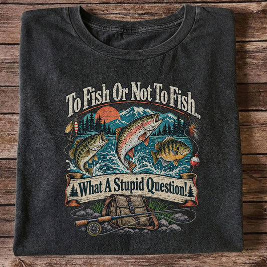 To Fish or Not to Fish What a Stupid Question Funny Trout Bass and Bluegill Fishing T-Shirt