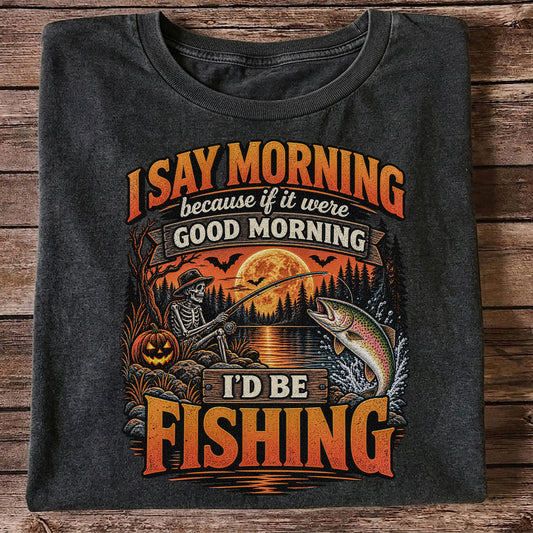 I Say Morning Because If It Were Good Morning I'd Be Fishing Halloween Skeleton Trout T-Shirt