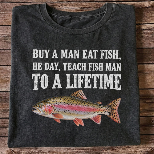 Buy a Man Eat Fish He Day Teach Fish Man to a Lifetime Rainbow Trout T-Shirt