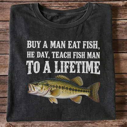 Buy a Man Eat Fish He Day Teach Fish Man to a Lifetime Bass T-Shirt