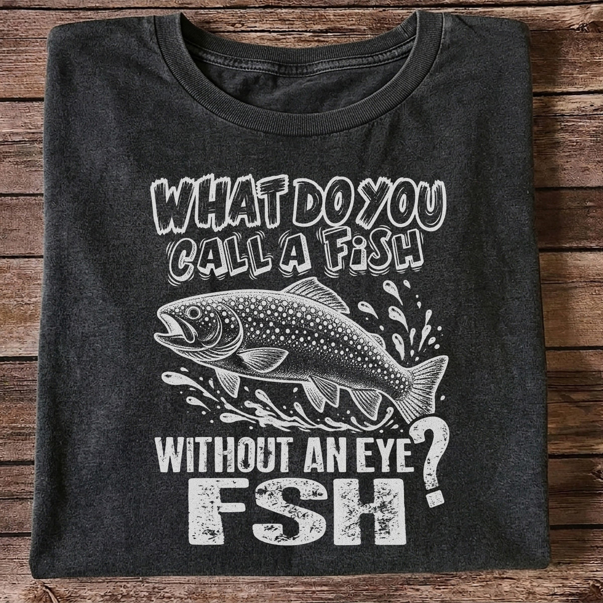 What Do You Call a Fish Without an Eye FSH Funny Fishing T-Shirt