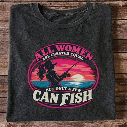 All Women Are Created Equal But Only a Few Can Fish Sunset Fishing T-Shirt