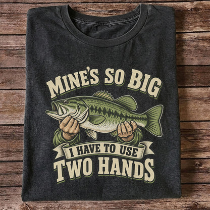 Mine’s So Big I Have to Use Two Hands Bass Fishing T-Shirt