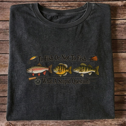 To Fish or Not to Fish What a Stupid Question Trout and Bass Fishing T-Shirt