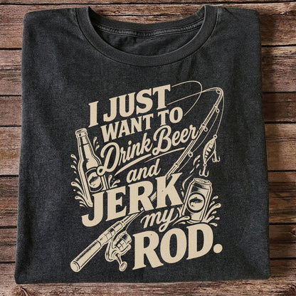 I Just Want to Drink Beer and Jerk My Rod Fishing T-Shirt