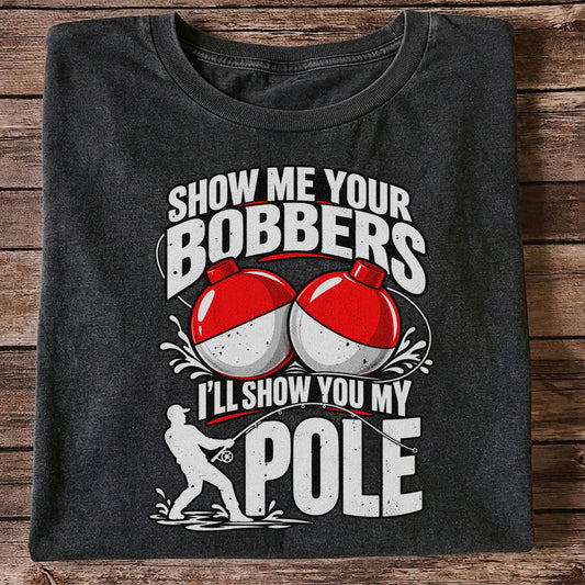 Show Me Your Bobbers I'll Show You My Pole Funny Fishing T-Shirt