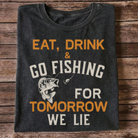 Eat Drink & Go Fishing For Tomorrow We Lie T Shirt