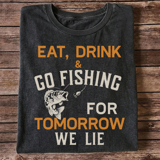 Eat Drink & Go Fishing For Tomorrow We Lie T Shirt