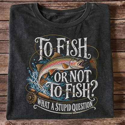 To Fish or Not to Fish What a Stupid Question Rainbow Trout T-Shirt