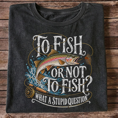 To Fish or Not to Fish What a Stupid Question Rainbow Trout T-Shirt