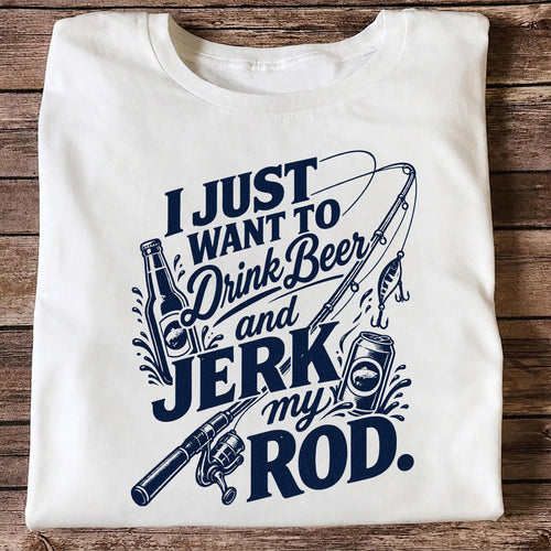 I Just Want to Drink Beer and Jerk My Rod Fishing T-Shirt