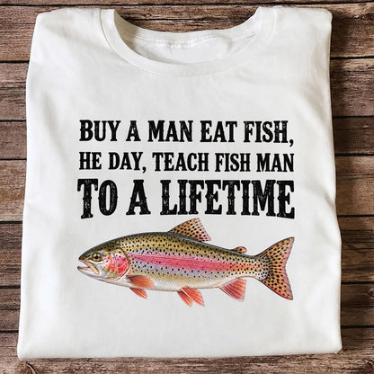 Buy a Man Eat Fish He Day Teach Fish Man to a Lifetime Rainbow Trout T-Shirt