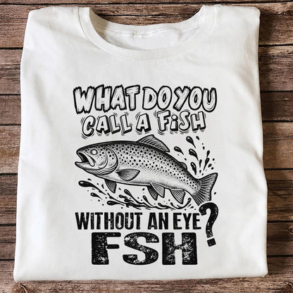What Do You Call a Fish Without an Eye FSH Funny Fishing T-Shirt