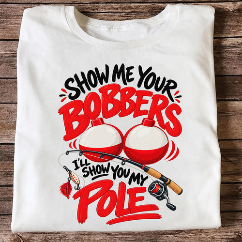 Show Me Your Bobbers I'll Show You My Pole Funny Fishing T-Shirt