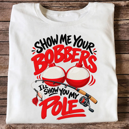Show Me Your Bobbers I'll Show You My Pole Funny Fishing T-Shirt