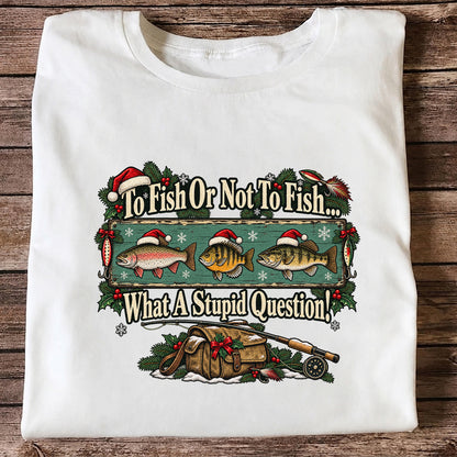 To Fish or Not to Fish What a Stupid Question Christmas Fishing T-Shirt