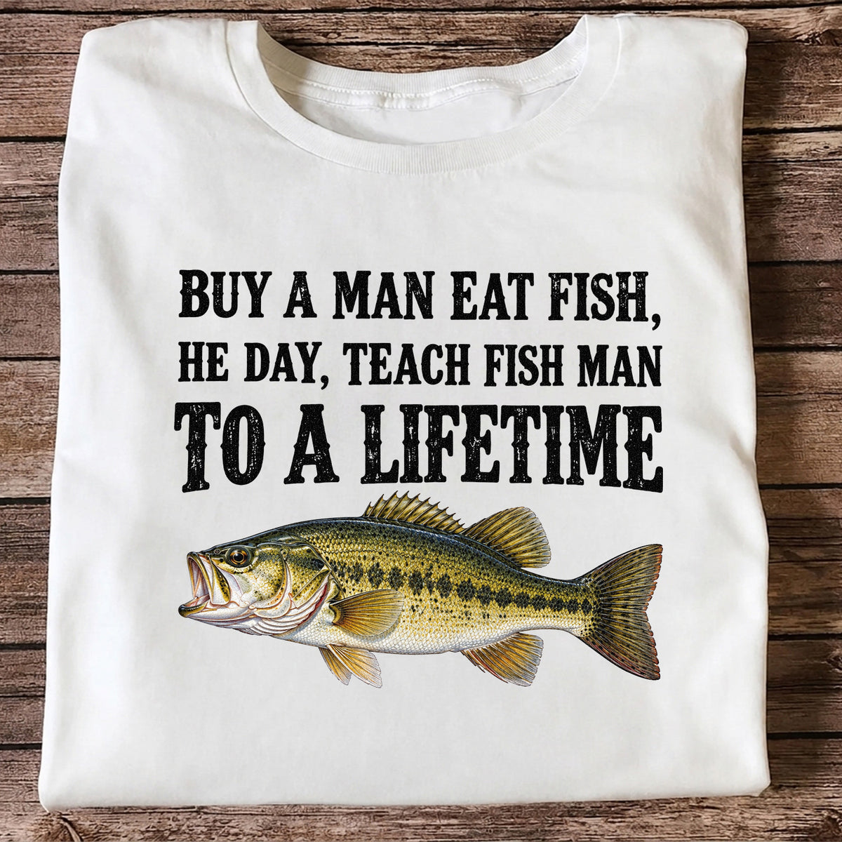 Buy a Man Eat Fish He Day Teach Fish Man to a Lifetime Bass T-Shirt