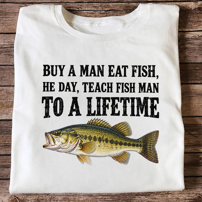 Buy a Man Eat Fish He Day Teach Fish Man to a Lifetime Bass T-Shirt