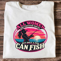 All Women Are Created Equal But Only a Few Can Fish Sunset Fishing T-Shirt