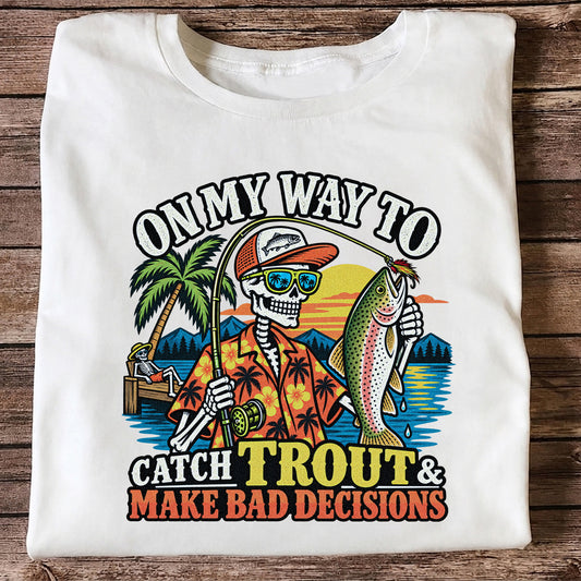 On My Way to Catch Trout & Make Bad Decisions Skeleton Fishing T-Shirt