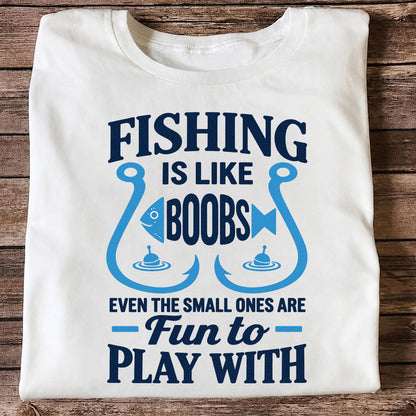 Fishing Is Like Boobs Even the Small Ones Are Fun to Play With T-Shirt