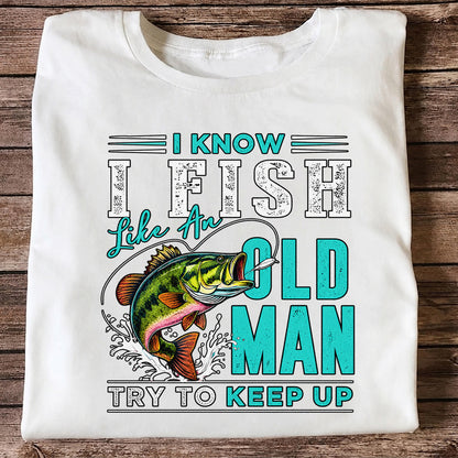 I Know I Fish Like an Old Man Try to Keep Up Bass Fishing T-Shirt