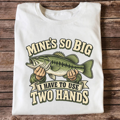 Mine’s So Big I Have to Use Two Hands Bass Fishing T-Shirt