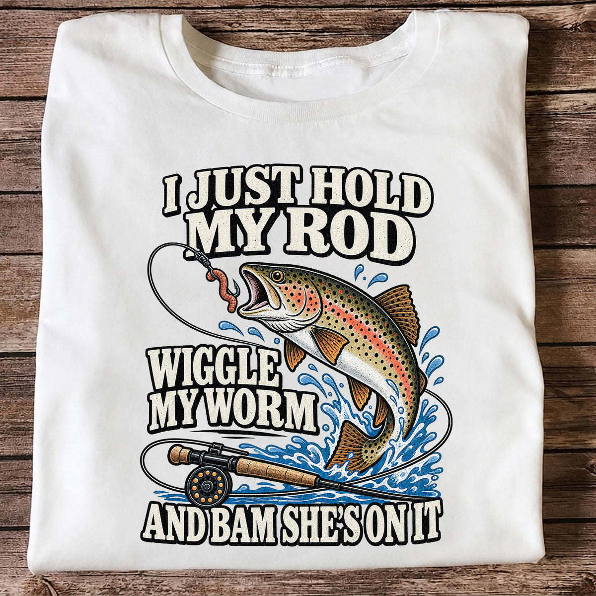 I Just Hold My Rod Wiggle My Worm and Bam She's on It Trout Fishing T-Shirt