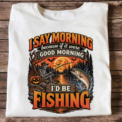 I Say Morning Because If It Were Good Morning I'd Be Fishing Halloween Skeleton Trout T-Shirt