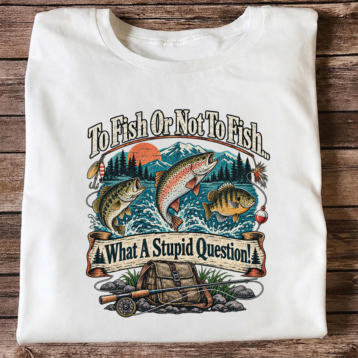 To Fish or Not to Fish What a Stupid Question Funny Trout Bass and Bluegill Fishing T-Shirt