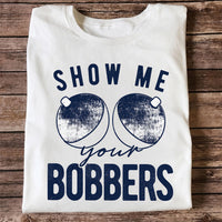 Show Me Your Bobbers Funny Fishing Shirt