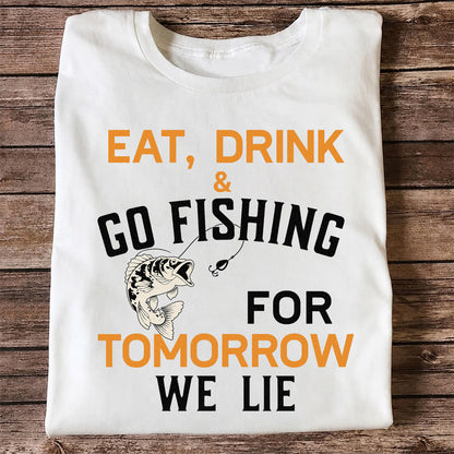 Eat Drink & Go Fishing For Tomorrow We Lie T Shirt