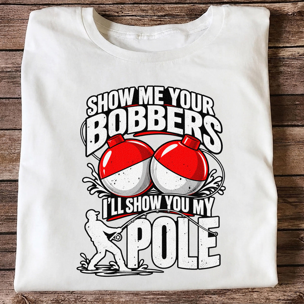 Show Me Your Bobbers I'll Show You My Pole Funny Fishing T-Shirt