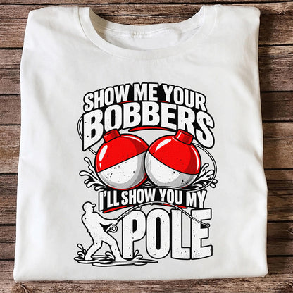 Show Me Your Bobbers I'll Show You My Pole Funny Fishing T-Shirt