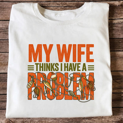 My Wife Thinks I Have a Fishing Problem T-Shirt