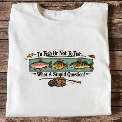 To Fish or Not to Fish What a Stupid Question Funny Fishing T-Shirt