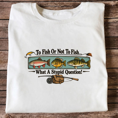 To Fish or Not to Fish What a Stupid Question Funny Fishing T-Shirt
