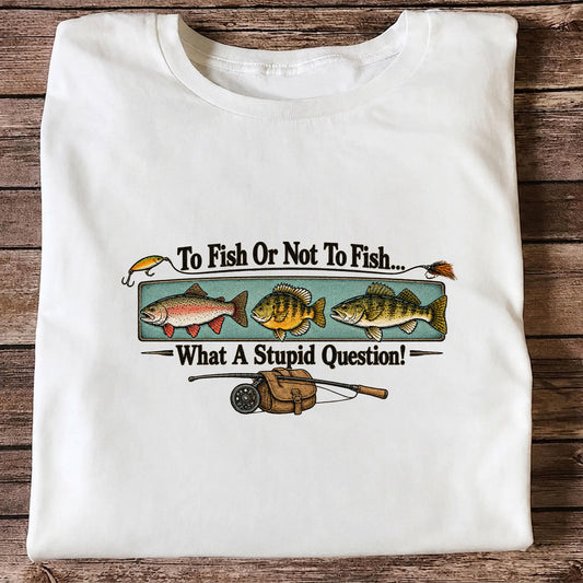 To Fish or Not to Fish What a Stupid Question Funny Fishing T-Shirt