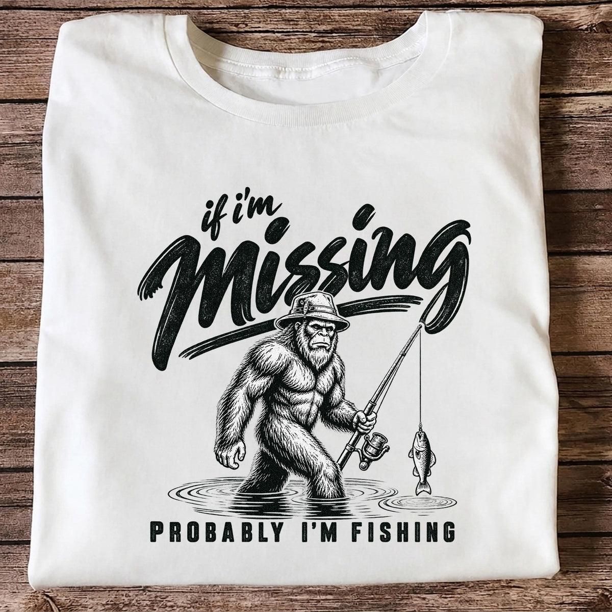 If I'm Missing Probably I'm Fishing Bigfoot Graphic T-Shirt