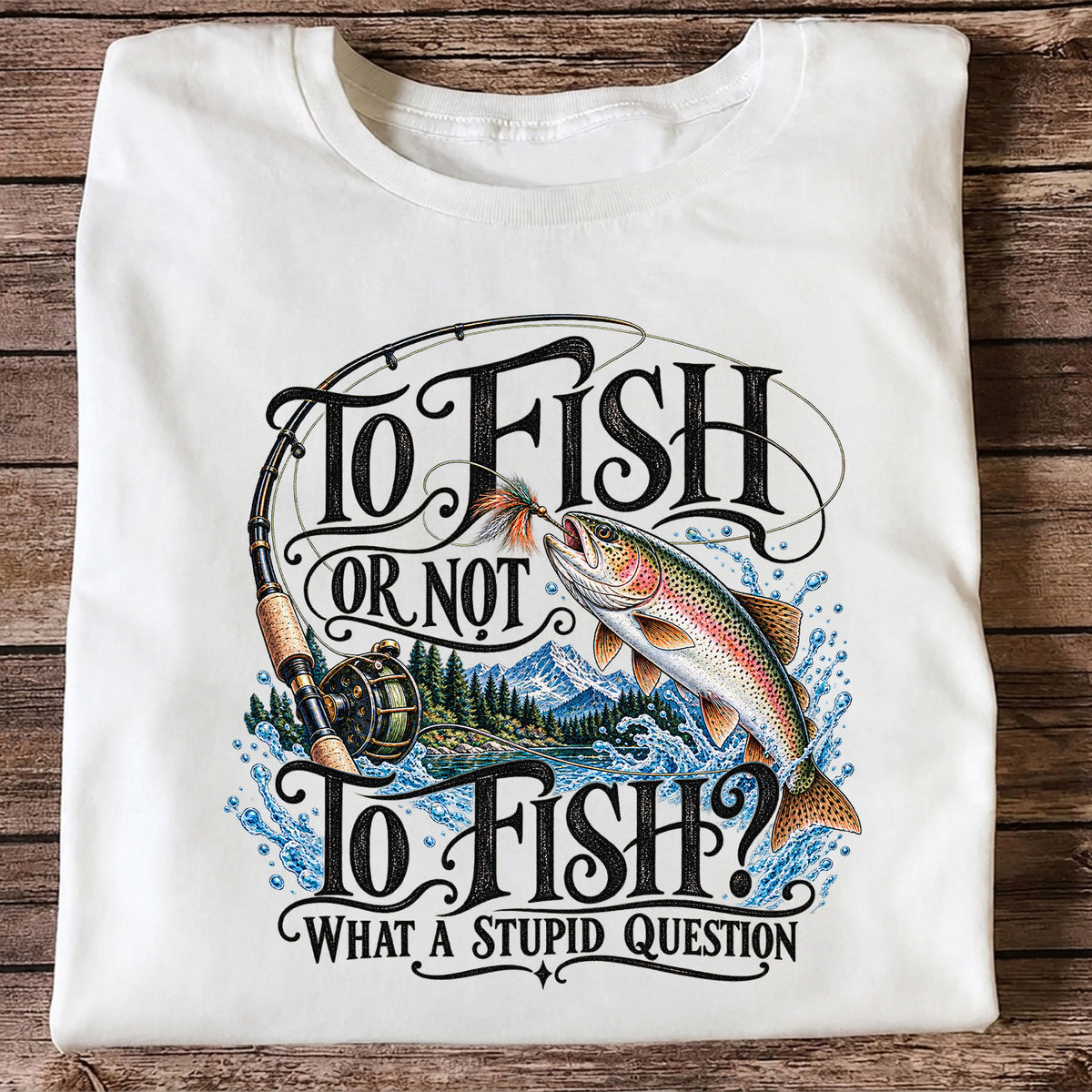 To Fish Or Not To Fish What a Stupid Question Trout Fishing T-Shirt