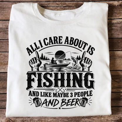 All I Care About Is Fishing and Like Maybe 3 People and Beer T-Shirt