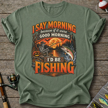 I Say Morning Because If It Were Good Morning I'd Be Fishing Halloween Skeleton Trout T-Shirt