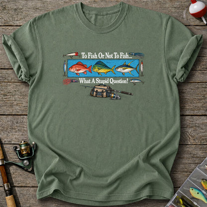 To Fish or Not to Fish... What a Stupid Question! Snapper Mahi Mahi Tuna Fishing T-Shirt