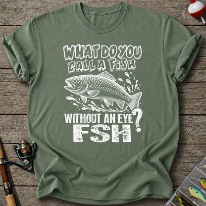 What Do You Call a Fish Without an Eye FSH Funny Fishing T-Shirt