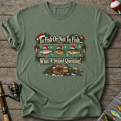 To Fish or Not to Fish What a Stupid Question Christmas Fishing T-Shirt
