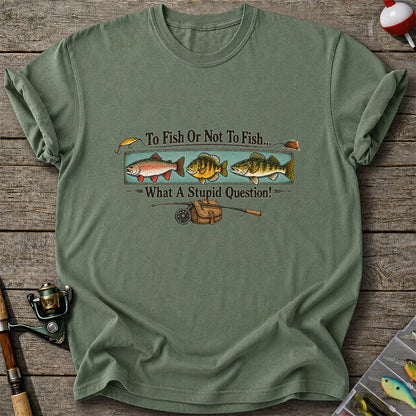 To Fish or Not to Fish What a Stupid Question Funny Fishing T-Shirt